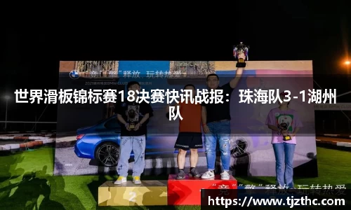 世界滑板锦标赛18决赛快讯战报：珠海队3-1湖州队