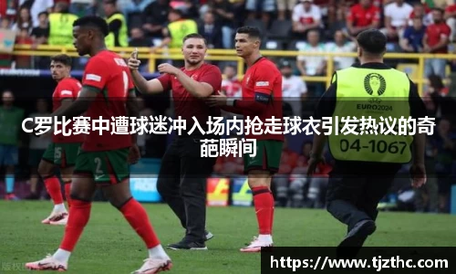 C罗比赛中遭球迷冲入场内抢走球衣引发热议的奇葩瞬间