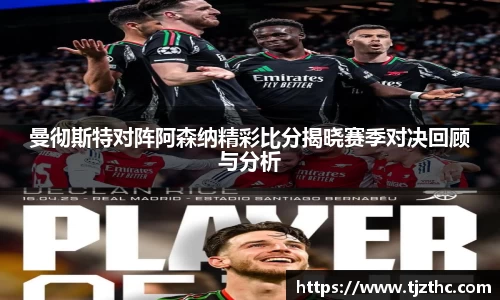 曼彻斯特对阵阿森纳精彩比分揭晓赛季对决回顾与分析