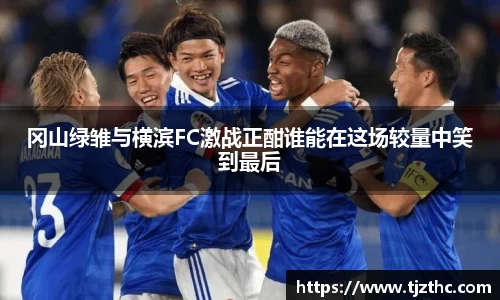 冈山绿雏与横滨FC激战正酣谁能在这场较量中笑到最后