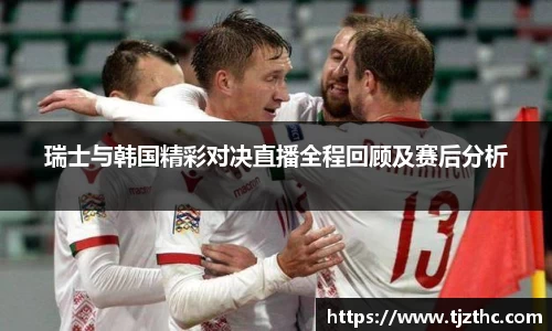 瑞士与韩国精彩对决直播全程回顾及赛后分析